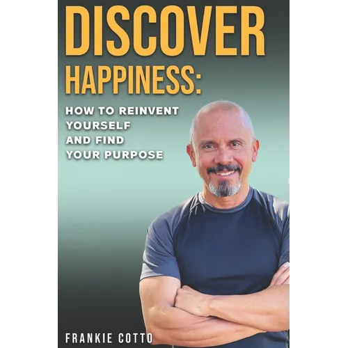 Discover Happiness: How To Reinvent Yourself and Find your Purpose