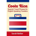 Costa Rica: Spanish Travel Phrases For English Speaking Travelers: The most useful 1.000 phrases to get around when traveling in Costa Rica