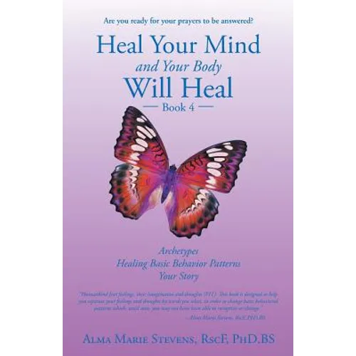 Heal Your Mind and Your Body Will Heal: Book 4: Archetypes-Healing Basic Behavior Patterns Your Story
