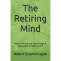 The Retiring Mind: How to Make the Psychological Transition to Retirement