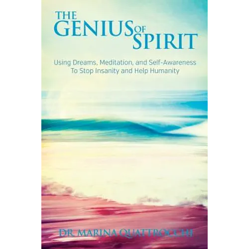 The Genius of Spirit: Using Dreams, Meditation & Self-Awareness to Stop Insanity and Help Humanity