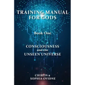 Training Manual for Gods, Book One: Consciousness and the Unseen Universe