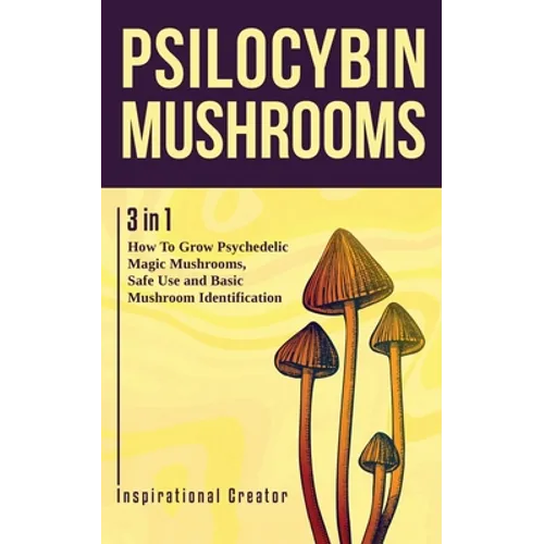 Psilocybin Mushrooms: 3 in 1: How to Grow Psychedelic Magic Mushrooms, Safe Use, and Basic Mushroom Identification
