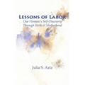 Lessons of Labor: One Woman's Self-Discovery through Birth and Motherhood