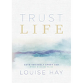 Trust Life: Love Yourself Every Day with Wisdom from Louise Hay