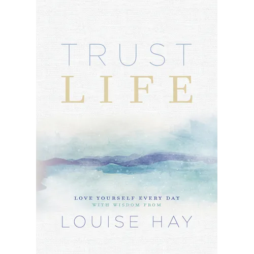 Trust Life: Love Yourself Every Day with Wisdom from Louise Hay