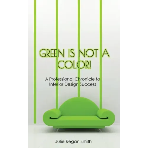 Green Is Not A Color!: A Professional Chronicle to Interior Design Success