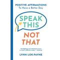Speak This Not That: Positive Affirmations To Have A Better Day
