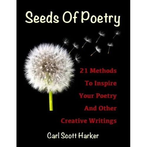 Seeds of Poetry: 21 Methods to Inspire Your Poetry and Other Creative Writings