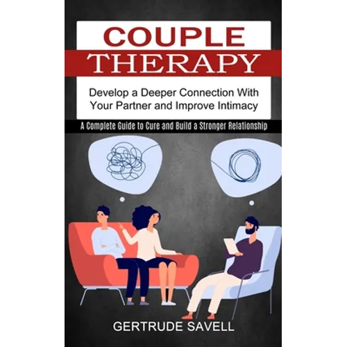 Couple Therapy: A Complete Guide to Cure and Build a Stronger Relationship (Develop a Deeper Connection With Your Partner and Improve Intimacy)