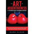 The Art of Assertiveness: A Training Guide for Women and Men: How to Say No and Stand Up for Yourself Without Feeling Guilty, and Why Being Nice