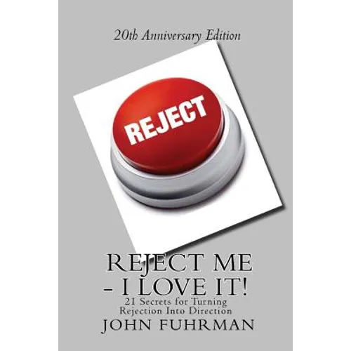 Reject Me - I Love It: 21 Secrets For Turning Rejection Into Direction 20th Anniversary Edition
