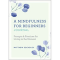 A Mindfulness for Beginners Journal: Prompts and Practices for Living in the Moment