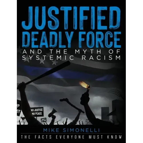 Justified Deadly Force and the Myth of Systemic Racism: The Facts Everyone Must Know