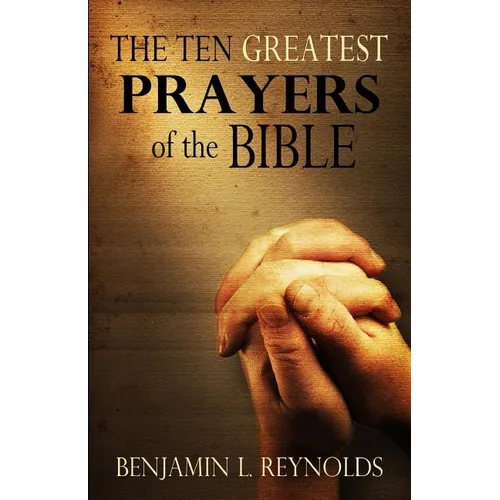 The Ten Greatest Prayers of the Bible