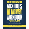 The Complete Anxious Attachment Workbook for Adults: Heal Relationship Anxiety, Rewire Insecure Attachment, and Build Secure, Lasting Relationships (A