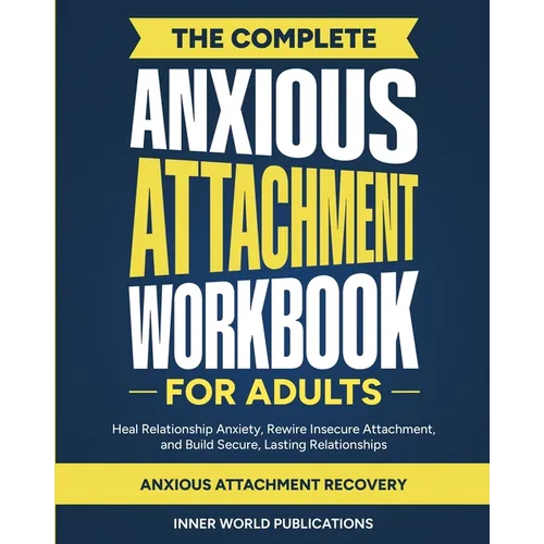 The Complete Anxious Attachment Workbook for Adults: Heal Relationship Anxiety, Rewire Insecure Attachment, and Build Secure, Lasting Relationships (A