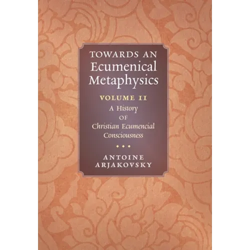 Towards an Ecumenical Metaphysics, Volume 2: A History of Christian Ecumenical Consciousness
