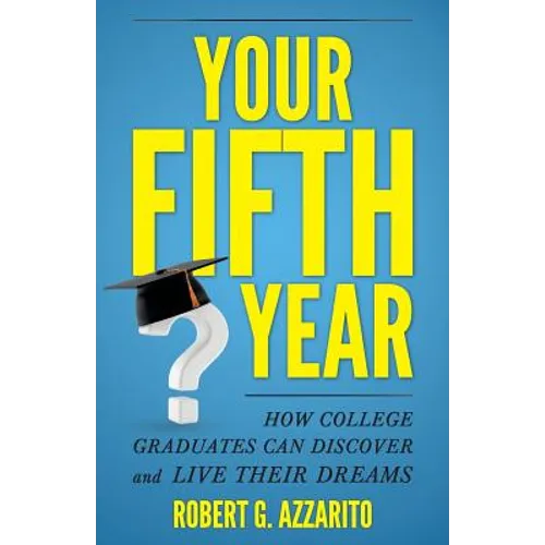 Your Fifth Year: How College Graduates Can Discover and Live Their Dreams