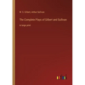 The Complete Plays of Gilbert and Sullivan: in large print