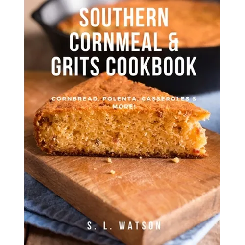 Southern Cornmeal & Grits Cookbook: Cornbread, Polenta, Casseroles & More!