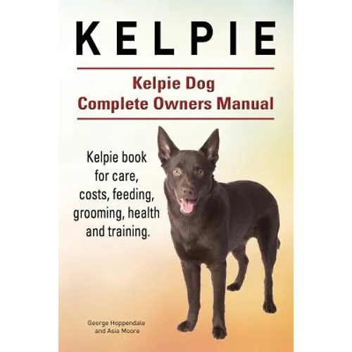 Kelpie. Kelpie Dog Complete Owners Manual. Kelpie book for care, costs, feeding, grooming, health and training.