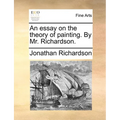 An Essay on the Theory of Painting. by Mr. Richardson.