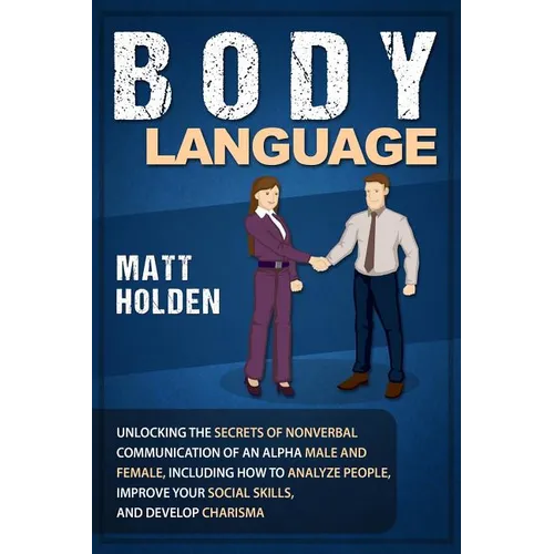 Body Language: Unlocking the Secrets of Nonverbal Communication of an Alpha Male and Female, Including How to Analyze People, Improve