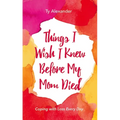 Things I Wish I Knew Before My Mom Died: Coping with Loss Every Day (Bereavement or Grief Gift)