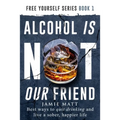 Alcohol is not our friend: Best ways to quit drinking and live a sober, happier life