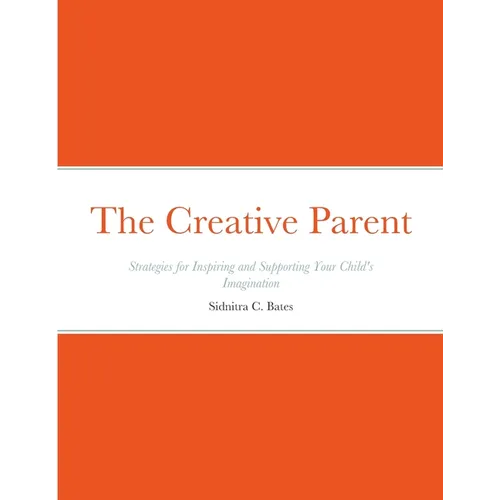 The Creative Parent: Strategies for Inspiring and Supporting Your Child's Imagination