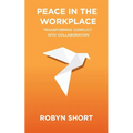 Peace in the Workplace: Transforming Conflict Into Collaboration