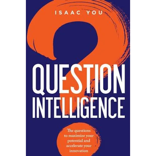 Question Intelligence: The Questions to Maximize Your Potential and Accelerate Your Innovation