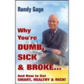 Why You're Dumb, Sick and Broke...and How to Get Smart, Healthy and Rich!