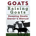 Goats. Raising Goats. Keeping Goats Owners Manual.