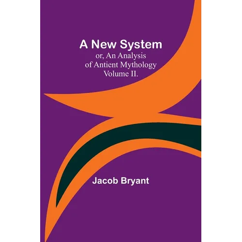 A New System; or, an Analysis of Antient Mythology. Volume II.