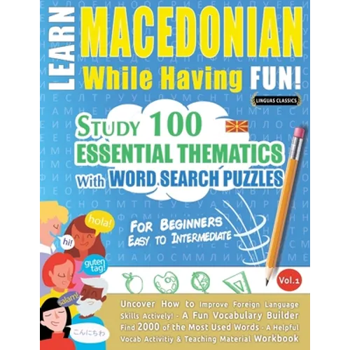 Learn Macedonian While Having Fun! - For Beginners: EASY TO INTERMEDIATE - STUDY 100 ESSENTIAL THEMATICS WITH WORD SEARCH PUZZLES - VOL.1 - Uncover Ho