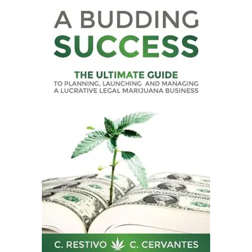 A Budding Success: The Ultimate Guide to Planning, Launching and Managing a Lucrative Legal Marijuana Business