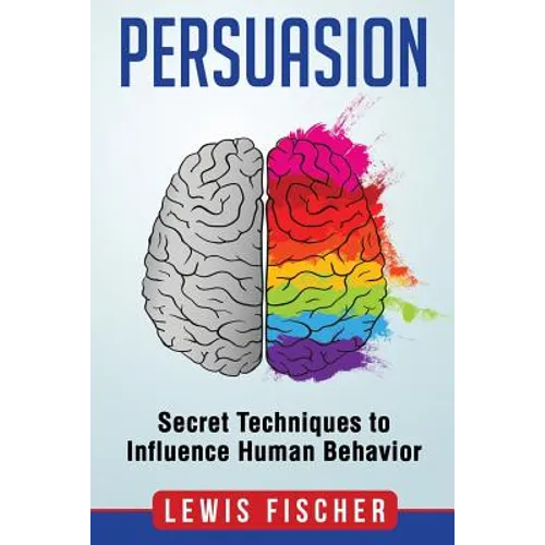 Persuasion: Secret Techniques to Influence Human Behavior (Persuasion, Influenc