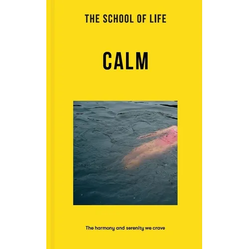 The School of Life: Calm: The Harmony and Serenity We Crave