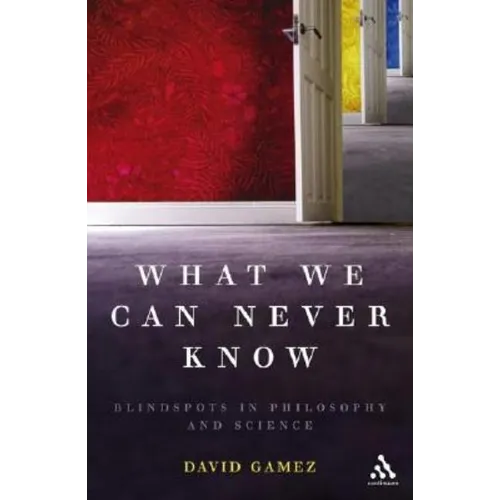 What We Can Never Know: Blindspots in Philosophy and Science