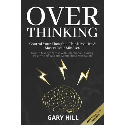 Overthinking: Control Your Thoughts, Think Positive & Master Your Mindset. How to Manage Stress With Intentional Thinking, Positive