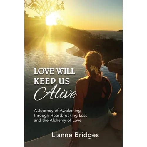 Love Will Keep Us Alive: A Journey of Awakening through Heartbreaking Loss and the Alchemy of Love