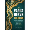 The Vagus Nerve Solution: Optimize Total Body Health with Simple Techniques to Reduce Stress, Soothe Anxiety, Improve Digestion, and Ease Chronic Pain