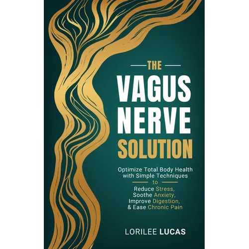 The Vagus Nerve Solution: Optimize Total Body Health with Simple Techniques to Reduce Stress, Soothe Anxiety, Improve Digestion, and Ease Chronic Pain
