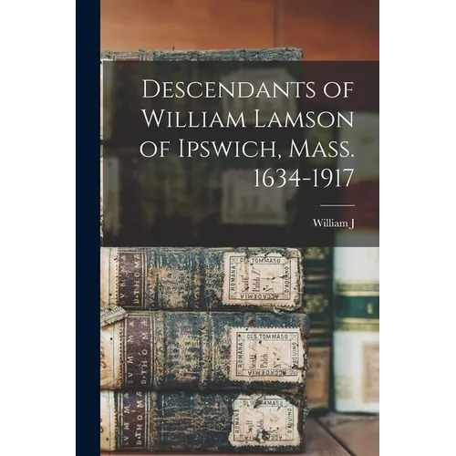 Descendants of William Lamson of Ipswich, Mass. 1634-1917