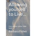 Allowing Yourself to Live...: First Edition Coffee Table Book