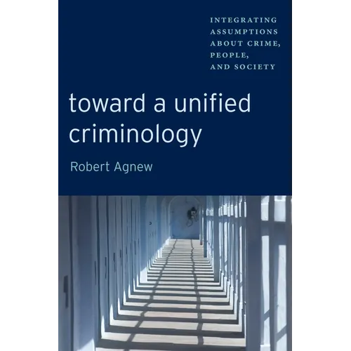 Toward a Unified Criminology: Integrating Assumptions about Crime, People and Society