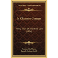 In Chimney Corners: Merry Tales Of Irish Folk Lore (1904)