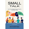 Small Talk: Learn How to Speak to Anyone, Keep the Conversation Going (The Definitive Guide to Talking to Anyone in Any Situation)